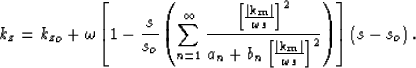 \begin{displaymath}
k_z= {k_z}_o+ \omega\left[1- \frac{s}{s_o} \left(\sum\limits...
 ...\frac{\S^2}{a_n+b_n \S^2} \right)\right]
 \left(s - s_o\right).\end{displaymath}