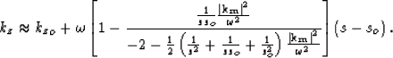 \begin{displaymath}
k_z\approx {k_z}_o+ \omega\left[1 
 - \frac { \frac{1}{s s_o...
 ...\bf k_m\right\vert^2}{\omega^2} }
 \right]\left(s - s_o\right).\end{displaymath}