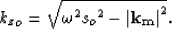 \begin{displaymath}
{k_z}_o= \sqrt{\omega^2 {s_o}^2 - \left\vert \bf k_m\right\vert^2}. \end{displaymath}