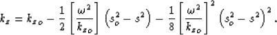 \begin{displaymath}
k_z= {k_z}_o
-\frac{1}{2} \left[\frac{\omega^2}{{k_z}_o} \ri...
 ...t[\frac{\omega^2}{{k_z}_o} \right]^2 \left(s_o^2-s^2 \right)^2.\end{displaymath}