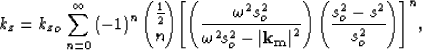 \begin{displaymath}
k_z= {k_z}_o\sum\limits_{n=0}^{\infty} \left(-1 \right)^n
 \...
 ...rt^2} \right)\left(\frac{s_o^2-s^2}{s_o^2} \right)
\right]
}^n,\end{displaymath}