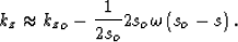 \begin{displaymath}
k_z\approx {k_z}_o- \frac{1}{2s_o} 2s_o\omega\left(s_o- s \right).\end{displaymath}