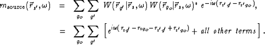 \begin{eqnarray}
m_{\rm source}(\vec r_{s'},\omega) &=& 
\sum_{g_o} \sum_{g'} \;...
 ...+ \tau_{s'g_o })} + {\rm\it all~other~terms} \right].
\nonumber\ \end{eqnarray}