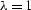 $\lambda=1$