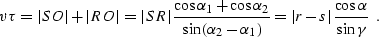 \begin{displaymath}
v \tau = \vert SO\vert+\vert RO\vert=\vert SR\vert\, {{\cos{...
 ...)}} = \vert r-s\vert\,{\cos{\alpha} \over
\sin{\gamma}} \,\,\,.\end{displaymath}