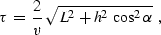 \begin{displaymath}
\tau\,=\,{2 \over v}\,\sqrt{L^2+h^2\,\cos^2{\alpha}}\,\,\,,\end{displaymath}