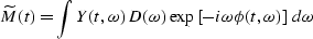 \begin{displaymath}
\widetilde{M}(t)=\int Y(t,\omega)\,D(\omega)\,
\exp\left[-i\omega \phi (t,\omega)\right]\,d\omega\end{displaymath}