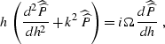 \begin{displaymath}
h\,\left({{d^2 \widehat{\widehat{P}}} 
\over {dh^2}} + k^2\,...
 ...P}}\right) =
i\Omega\,{{d \widehat{\widehat{P}}} \over {dh}}\;,\end{displaymath}