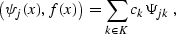 \begin{displaymath}
 \left( \psi_j (x), f (x)\right) = \sum_{k \in K} c_k \Psi_{jk}\;,\end{displaymath}