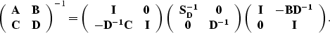 \begin{displaymath}
\left( \begin{array}
{cc}
{\bf A} & {\bf B} \\ {\bf C} & ...
...bf I} & {\bf -BD^{-1}} \\ {\bf 0} & {\bf I}\end{array}\right).\end{displaymath}