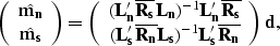 \begin{displaymath}
\left( \begin{array}
{c}
\hat{{\bf m_n}} \\ \hat{{\bf m_s...
..._n}L_s})^{-1}{\bf L_s'\overline{R_n}}\end{array}\right){\bf d},\end{displaymath}