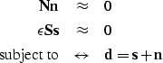 \begin{eqnarray}
\bf Nn &\approx& 0 \nonumber \\ \bf \epsilon Ss &\approx& 0
\\ \mbox{subject to} &\leftrightarrow& \bf d = s+n \nonumber\end{eqnarray}