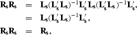 \begin{eqnarray}
{\bf R_sR_s}&=&{\bf L_s}({\bf L_s'L_s})^{-1}{\bf L_s'}{\bf
 L_s...
 ... L_s'L_s})^{-1}{\bf L_s'}, \nonumber \\  {\bf R_sR_s}&=&{\bf R_s},\end{eqnarray}