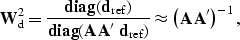 \begin{displaymath}
{\bf W}_{\rm d}^{2} = \frac{ {\rm\bf diag} ({\bf d}_{\rm ref...
 ...}_{\rm ref}) } \approx 
\left( {\bf A}\, {\bf A}' \right)^{-1},\end{displaymath}