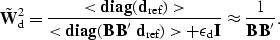 \begin{displaymath}
\tilde{\bf W}_{\rm d}^{2} = \frac{ <{\rm\bf diag} ({\bf d}_{...
 ...epsilon_{\rm d} {\bf I}} \approx 
\frac{1}{{\bf B}\, {\bf B}'}.\end{displaymath}