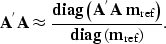 \begin{displaymath}
{\bf A^{'}}{\bf A}\approx
\frac
{ {\rm\bf diag} \left({\bf A...
 ...ef}\right) } 
{ {\rm\bf diag} \left({\bf m}_{\rm ref}\right) }.\end{displaymath}