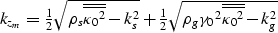 \begin{displaymath}
\begin{array}
{r}
k_{z_m}=\frac{1}{2}
\sqrt{ \rho_s \overlin...
 ...mma_0}^2 \overline{\overline{{\kappa_0}^2}} - k_g^2}\end{array}\end{displaymath}