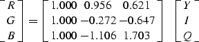 \begin{displaymath}
 \left[
 \matrix { R \cr G \cr B}
 \right]
 =
 \left[
 \matr...
 ...703 }
 \right]
 \ \ 
 \left[
 \matrix { Y \cr I \cr Q}
 \right]\end{displaymath}