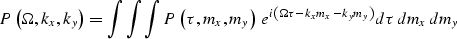 \begin{displaymath}
P\left( {\Omega ,k_x ,k_y } \right) = \int {\int {\int {P\le...
 ...u - k_x m_x - k_y m_y } \right)} d\tau \,dm_x {\kern 1pt} dm_y \end{displaymath}