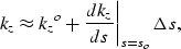 \begin{displaymath}
\k_z\approx {\k_z}^o+ \left. \frac{d \k_z}
{d s} \right\vert _{s=s_o}\Delta s,\end{displaymath}