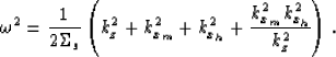 \begin{displaymath}
\omega^2=\frac{1}{2\Sigma_s}
\left(k_z^2 + k_{x_m}^2 + k_{x_h}^2 + \frac{k_{x_m}^2k_{x_h}^2}{k_z^2}\right).\end{displaymath}