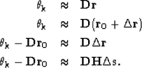\begin{eqnarray}
\bf \theta_k &\approx&\bf D \bf r \nonumber \\ \bf \theta_k &\a...
 ... \bf D \bf r_0 &\approx&\bf D {\bf \bf H \bf \Delta s} \nonumber .\end{eqnarray}