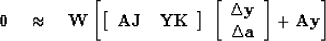 \begin{displaymath}
\bold 0
 \quad\approx\quad
\bold W
\left[
 \left[
 \begin{ar...
 ...\Delta \bold a
 \end{array} \right]
+
 \bold A \bold y 
\right]\end{displaymath}