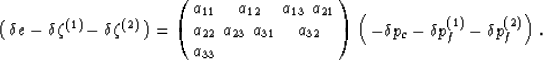 \begin{displaymath}
\left(\begin{array}
{c}
 \delta e - \delta\zeta^{(1)} - \del...
 ..._c - \delta p_f^{(1)} - \delta p_f^{(2)}
 \end{array}\right).
 \end{displaymath}