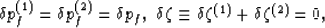 \begin{eqnarray}
\delta p_f^{(1)} = \delta p_f^{(2)} = \delta p_f, \nonumber \
\delta\zeta\equiv \delta\zeta^{(1)} + \delta\zeta^{(2)} = 0,
 \end{eqnarray}