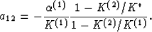 \begin{displaymath}
a_{12} = -
{{\alpha^{(1)}}\over{K^{(1)}}}{{1-K^{(2)}/K^*}\over{1-K^{(2)}/K^{(1)}}}.
 \end{displaymath}