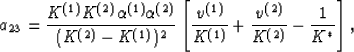 \begin{displaymath}
a_{23} = {{K^{(1)}K^{(2)}\alpha^{(1)}\alpha^{(2)}}\over{(K^{...
 ...{(1)}}} + {{v^{(2)}}\over{K^{(2)}}}
- {{1}\over{K^*}}\right],
 \end{displaymath}