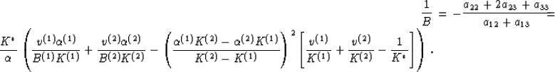 \begin{eqnarray}
{{1}\over{B}} &=& - {{a_{22}+2a_{23}+a_{33}}\over{a_{12}+a_{13}...
 ...}}} + {{v^{(2)}}\over{K^{(2)}}}
- {{1}\over{K^*}}\right]\right).
 \end{eqnarray}