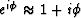 $e^{i \phi} \approx 1 + i \phi$