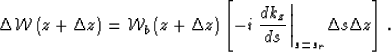 \begin{displaymath}
\Delta \mathcal W\left({z+\Delta z} \right)= \mathcal W_b \l...
 ...rac{d \k_z}
 {d s} \right\vert _{s=s_r}\Delta s\Delta z\right].\end{displaymath}