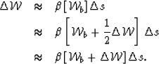 \begin{eqnarray}
\Delta \mathcal W&\approx& \b \left[\mathcal W_b\right]\Delta s...
 ...&\approx& \b \left[\mathcal W_b+ \Delta \mathcal W\right]\Delta s.\end{eqnarray}