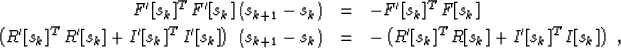 \begin{eqnarray}
F'[s_k]^T\,F'[s_k]\,(s_{k+1} - s_k) 
& = & - F'[s_k]^T\,F[s_k]
...
 ...s_k)
& = & - \left(R'[s_k]^T\,R[s_k] + I'[s_k]^T\,I[s_k]\right)\;,\end{eqnarray}