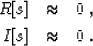 \begin{eqnarray}
R[s] & \approx & 0\;, \\ I[s] & \approx & 0\;.\end{eqnarray}