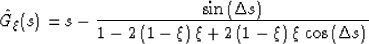 \begin{displaymath}
\hat{G}_\xi(s) = s - \frac{\sin \left(\Delta s\right)}
 {1 -...
 ...(1 - \xi)\,\xi + 2\,(1 - \xi)\,\xi\,\cos \left(\Delta s\right)}\end{displaymath}