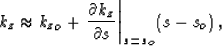 \begin{displaymath}
k_z\approx {k_z}_o+ \left. \frac{\partial k_z}{\partial s} \right\vert _{s=s_o}\left(s- s_o\right),\end{displaymath}