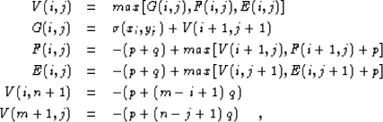 \begin{eqnarray}
V(i,j) &=& max\left[ {G(i,j), F(i,j),E(i,j)} \right]
\\ G(i,j) ...
 ...V(i,n+1) &=& -(p +(m-i+1)~q)
\\ V(m+1,j) &=& -(p+(n-j+1)~ q)
~~~~,\end{eqnarray}