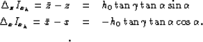 \begin{eqnarray}
\Delta_z I_{x_h}=
\bar{z}-z
& = & h_0\tan{\gamma}\tan{\alpha}\s...
...x
& = & - h_0\tan{\gamma}\tan{\alpha}\cos{\alpha}.
\ .
\nonumber\end{eqnarray}