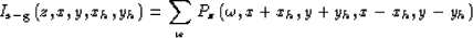 \begin{displaymath}
I_{\rm s-g}\left(z,x,y,{x_h},{y_h}\right)
=
\sum_{\omega}
\P_{z}\left(\omega,x+{x_h},y+{y_h},x-{x_h},y-{y_h}\right)\end{displaymath}