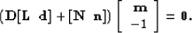 \begin{displaymath}
\left(\bf D [\bf L \;\; d ] + [\bf N \;\; n ]\right)
 \left[ \begin{array}
{r}
 \bf m \  -1 
 \end{array}\right] = \bold 0.\end{displaymath}