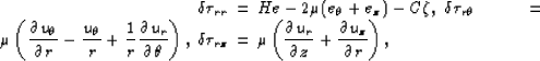 \begin{eqnarray}
\delta\tau_{rr} &=& He -
2\mu(e_\theta+e_z) - C\zeta,
\
\delta\...
...r}\over{\partial z}}
+ {{\partial u_z}\over{\partial r}}\right),
\end{eqnarray}