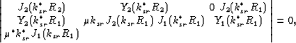 \begin{eqnarray}
\left\vert\begin{array}
{ccc}
J_2(k_{sr}^*R_2) & Y_2(k_{sr}^*R_...
 ...\mu^*k_{sr}^*J_1(k_{sr}R_1)\end{array}\right\vert = 0,\nonumber\
 \end{eqnarray}