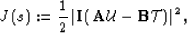 \begin{displaymath}
J\left(s\right):= \frac{1}{2} \left\vert{\bf I}\left(\AA \u - {\bf B}\mathcal T\right)\right\vert^2,\end{displaymath}