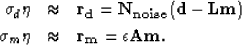 \begin{eqnarray}
\sigma_{d} \bf \eta &\approx&\bf r_{d} = \bf N_{noise} ( \bf d-...
 ... \\ \sigma_{m} \bf \eta &\approx&\bf r_{m} = \epsilon \bf A\bf m
.\end{eqnarray}