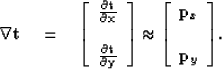 \begin{displaymath}
{\bf \nabla t \quad = \quad \left[ \begin{array}
{c} \frac{\...
 ...gin{array}
{c}{\bf p}_x \\ \\  {\bf p}_y \end{array} \right] }.\end{displaymath}