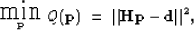\begin{displaymath}
\mbox{ \raisebox{-1.0ex}{ $\stackrel{\textstyle \mbox{\LARGE...
... \bold p} $} }
Q(\bold p) \; = \; \Vert {\bf Hp - d } \Vert^2,\end{displaymath}