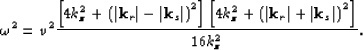 \begin{displaymath}
\omega^2 = v^2 \frac{\lb 4 \kzz^2+\lp\vert{\bf k}_r\vert-\ve...
 ...p\vert{\bf k}_r\vert+\vert{\bf k}_s\vert\rp^2 \rb} {16 \kzz^2}.\end{displaymath}